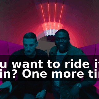 - You want to ride it again? One more time?