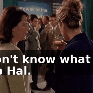 I don't know what got into Hal.