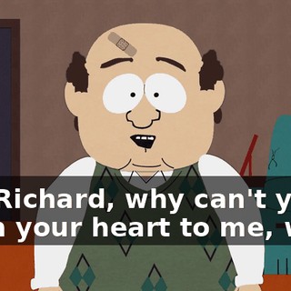 Oh, Richard, why can't you open your heart to me, why?