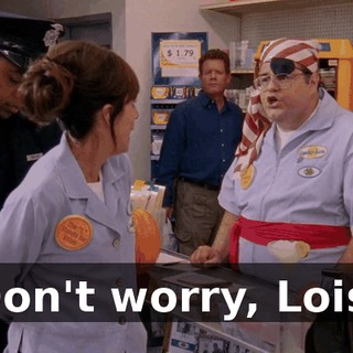 Don't worry, Lois.