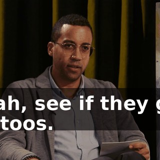Yeah, see if they got tattoos.