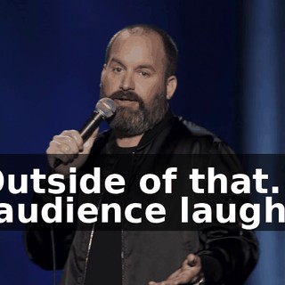 -Outside of that... -[audience laughs]