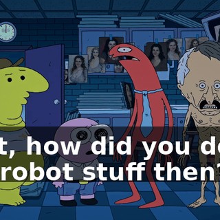 Wait, how did you do all the robot stuff then?