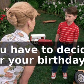you have to decide. For your birthday,