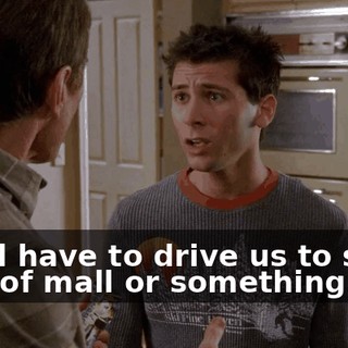 You'd have to drive us to some kind of mall or something.