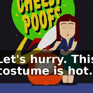 Let's hurry. This costume is hot.