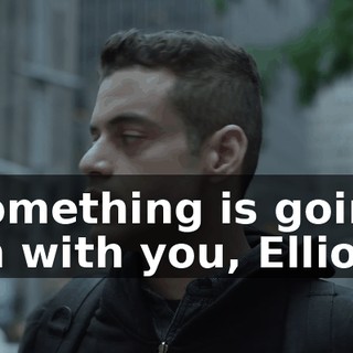 Something is going on with you, Elliot.
