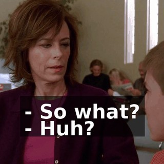 - So what? - Huh?