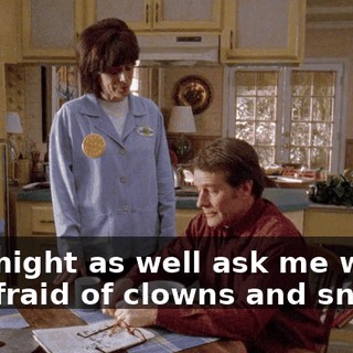 You might as well ask me why I'm afraid of clowns and snakes.