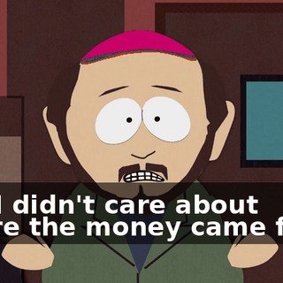 and I didn't care about where the money came from.