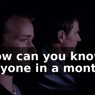 How can you know anyone in a month?