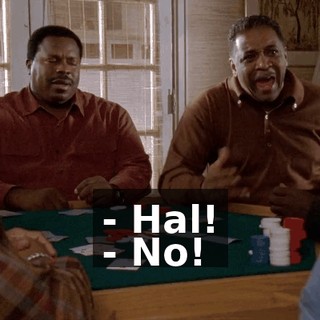 - Hal! - No!