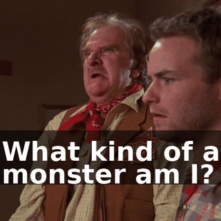 What kind of a monster am I?