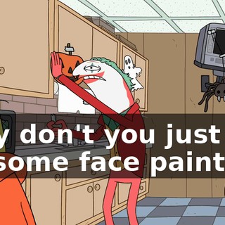 Why don't you just put on some face paint