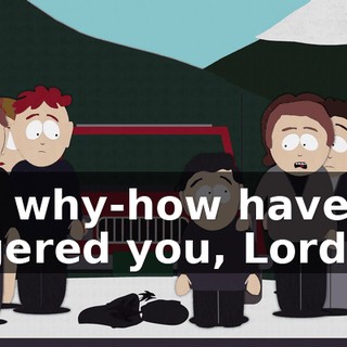 But why-how have we angered you, Lord?
