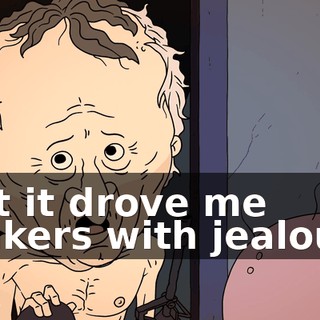 that it drove me bonkers with jealousy.