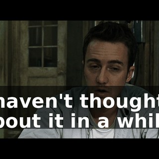 I haven't thought about it in a while.
