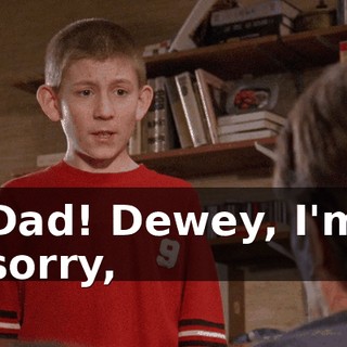 Dad! Dewey, I'm sorry,