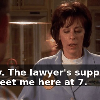 Okay. The lawyer's supposed to meet me here at 7.