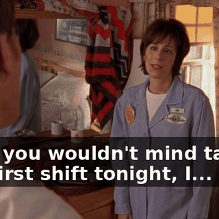 So if you wouldn't mind taking the first shift tonight, I...
