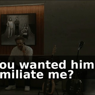 - You wanted him to humiliate me?