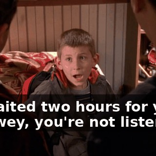 - I waited two hours for you! - Dewey, you're not listening.