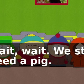 Wait, wait. We still need a pig.