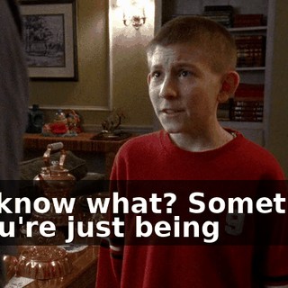 You know what? Sometimes if you're just being