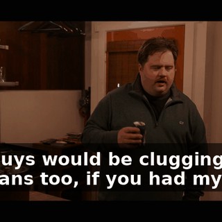 You guys would be clugging a few cans too, if you had my wife.