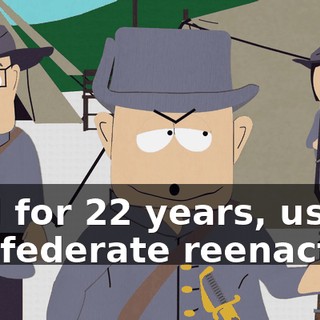 And for 22 years, us Confederate reenactors
