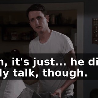 Yeah, it's just... he didn't really talk, though.