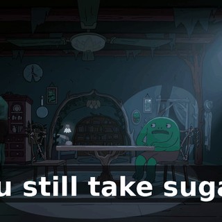 You still take sugar?