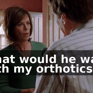 What would he want with my orthotics?