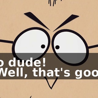 No dude! - Well, that's good.