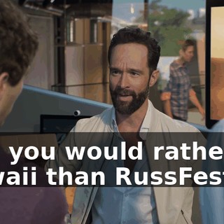 And you would rather do Hawaii than RussFest?