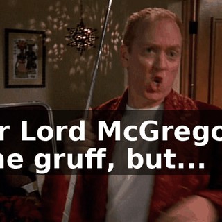 Or Lord McGregor, the gruff, but...