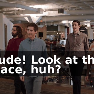 Dude! Look at this place, huh?