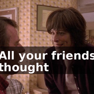 All your friends thought