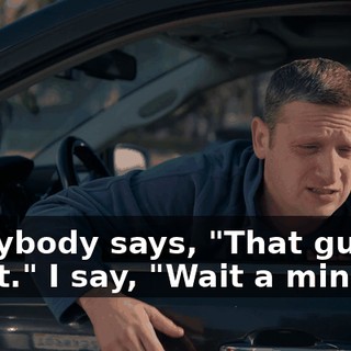 Everybody says, "That guy's great." I say, "Wait a minute."