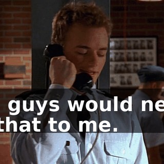You guys would never do that to me.