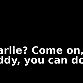 Charlie? Come on, buddy, you can do it.