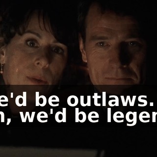 - We'd be outlaws. - Oh, we'd be legends.