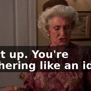 Shut up. You're blithering like an idiot.
