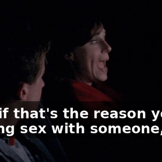 And if that's the reason you're having sex with someone,