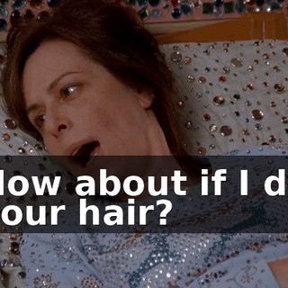 How about if I do your hair?