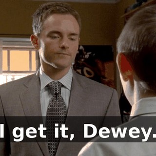 I get it, Dewey.
