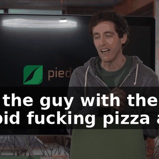 and the guy with the stupid fucking pizza app.