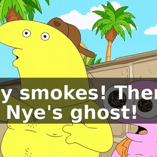 Holy smokes! There's Bill Nye's ghost!