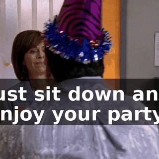 just sit down and enjoy your party.