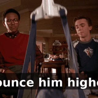Bounce him higher.
